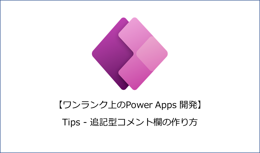 ワンランク上のPower Apps 開発】Tips – 追記型コメント欄の作り方